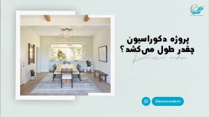 پروژه دکوراسیون چقدر طول می‌کشد؟